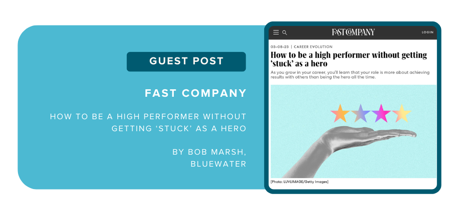 Guest post: Fast Company, "How to be a high performer without getting stuck as a hero" by Bob Marsh, Bluewater