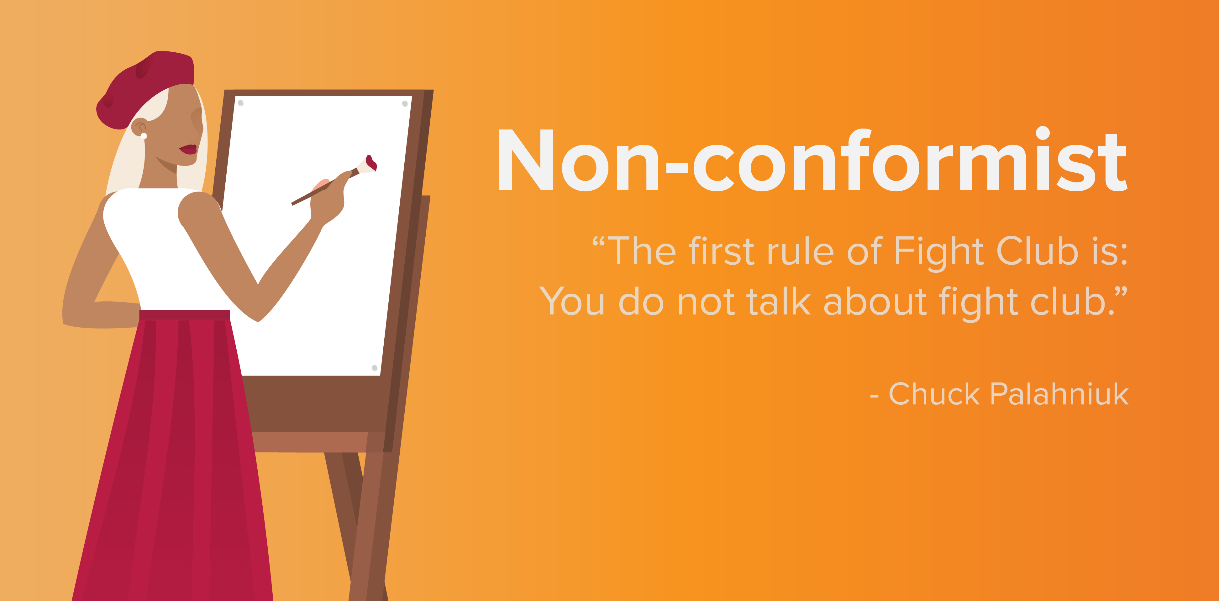 Non-conformist. "The first rule of Fight Club is: You do not talk about fight club." -Chuck Palahniuk